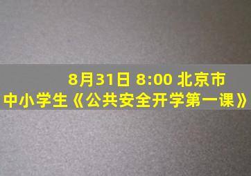 8月31日 8:00 北京市中小学生《公共安全开学第一课》